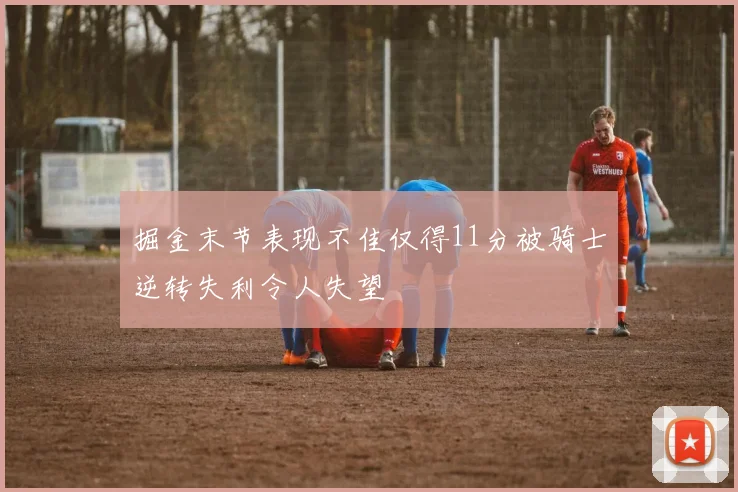 掘金末节表现不佳仅得11分被骑士逆转失利令人失望