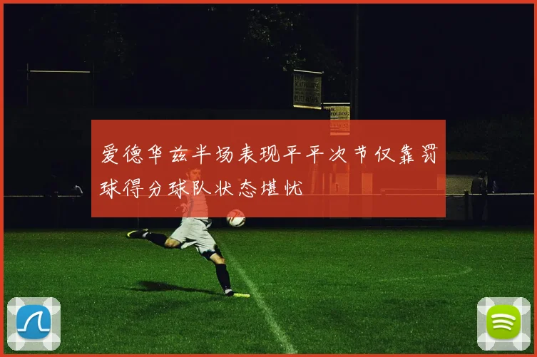 爱德华兹半场表现平平次节仅靠罚球得分球队状态堪忧