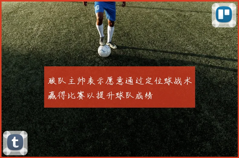 狼队主帅表示愿意通过定位球战术赢得比赛以提升球队成绩