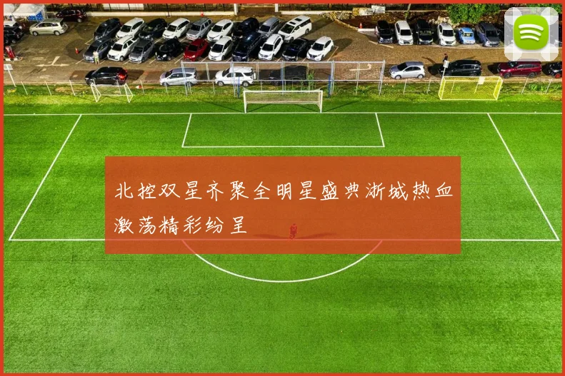 北控双星齐聚全明星盛典浙城热血激荡精彩纷呈