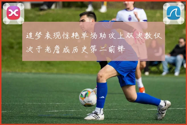 追梦表现惊艳单场助攻上双次数仅次于老詹成历史第二前锋